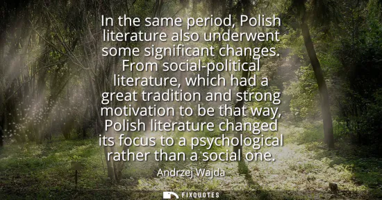 Small: In the same period, Polish literature also underwent some significant changes. From social-political literatur