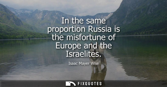 Small: In the same proportion Russia is the misfortune of Europe and the Israelites