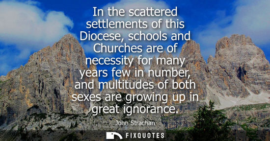 Small: In the scattered settlements of this Diocese, schools and Churches are of necessity for many years few 