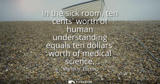 Small: In the sick room, ten cents worth of human understanding equals ten dollars worth of medical science