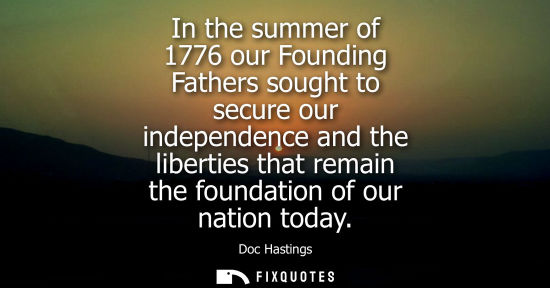 Small: In the summer of 1776 our Founding Fathers sought to secure our independence and the liberties that rem