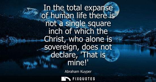 Small: In the total expanse of human life there is not a single square inch of which the Christ, who alone is 