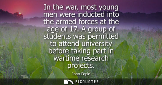 Small: In the war, most young men were inducted into the armed forces at the age of 17. A group of students wa