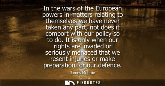 Small: In the wars of the European powers in matters relating to themselves we have never taken any part, not 
