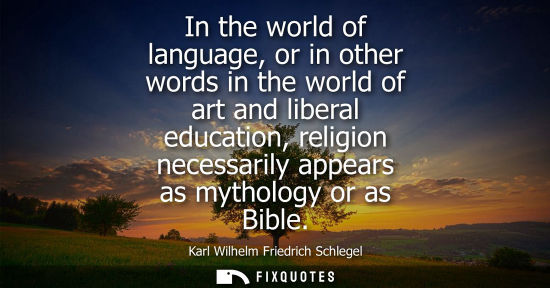 Small: In the world of language, or in other words in the world of art and liberal education, religion necessarily ap
