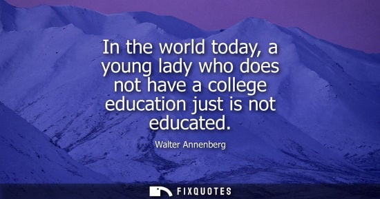 Small: In the world today, a young lady who does not have a college education just is not educated
