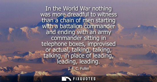 Small: In the World War nothing was more dreadful to witness than a chain of men starting with a battalion com
