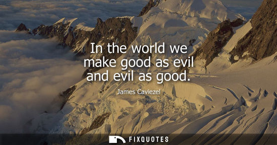 Small: In the world we make good as evil and evil as good