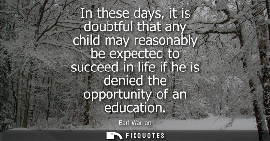 Small: In these days, it is doubtful that any child may reasonably be expected to succeed in life if he is denied the