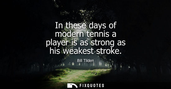 Small: In these days of modern tennis a player is as strong as his weakest stroke