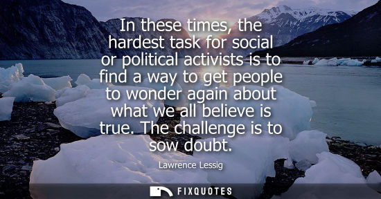 Small: In these times, the hardest task for social or political activists is to find a way to get people to wo