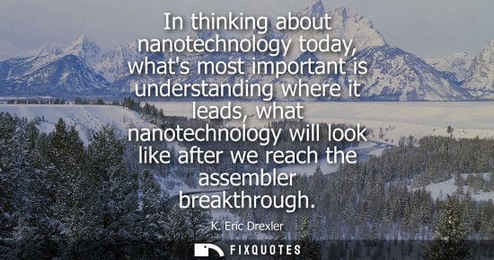 Small: In thinking about nanotechnology today, whats most important is understanding where it leads, what nano