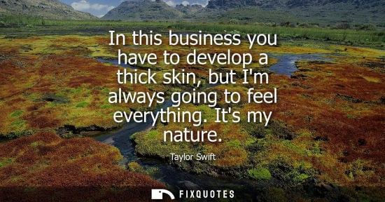 Small: Taylor Swift: In this business you have to develop a thick skin, but Im always going to feel everything. Its m