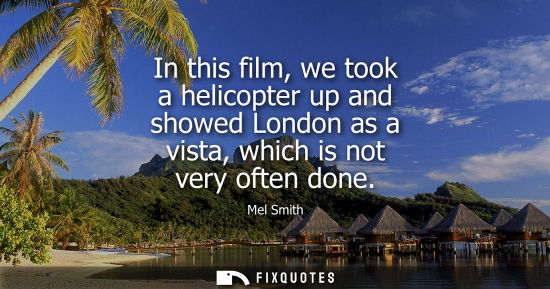 Small: In this film, we took a helicopter up and showed London as a vista, which is not very often done