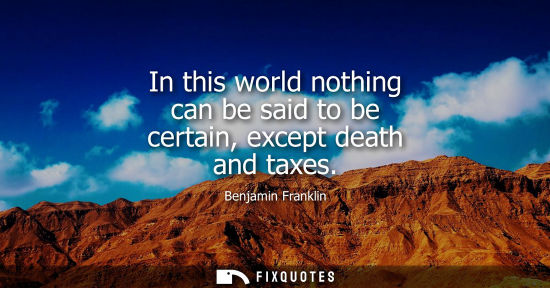 Small: Benjamin Franklin - In this world nothing can be said to be certain, except death and taxes
