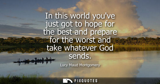 Small: In this world youve just got to hope for the best and prepare for the worst and take whatever God sends