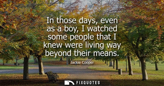 Small: In those days, even as a boy, I watched some people that I knew were living way beyond their means