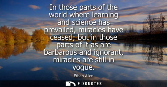 Small: In those parts of the world where learning and science has prevailed, miracles have ceased but in those