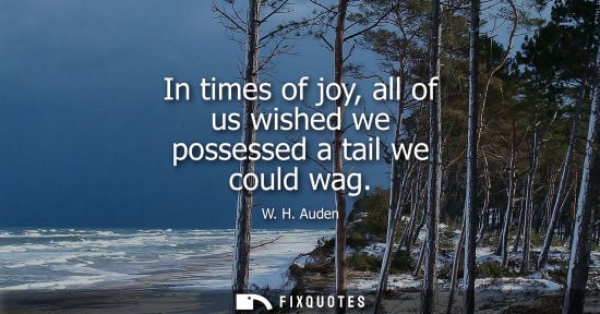 Small: W. H. Auden: In times of joy, all of us wished we possessed a tail we could wag