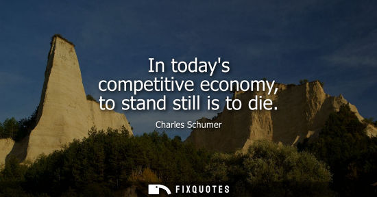 Small: In todays competitive economy, to stand still is to die