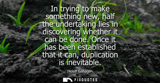 Small: In trying to make something new, half the undertaking lies in discovering whether it can be done.