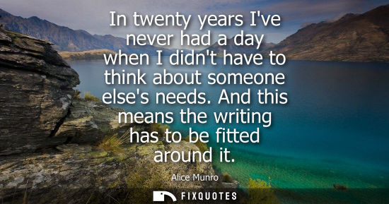 Small: In twenty years Ive never had a day when I didnt have to think about someone elses needs. And this mean