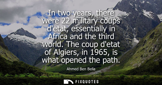 Small: In two years, there were 22 military coups detat, essentially in Africa and the third world. The coup detat of