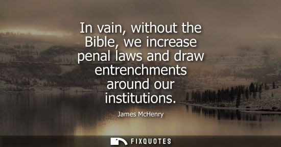 Small: In vain, without the Bible, we increase penal laws and draw entrenchments around our institutions