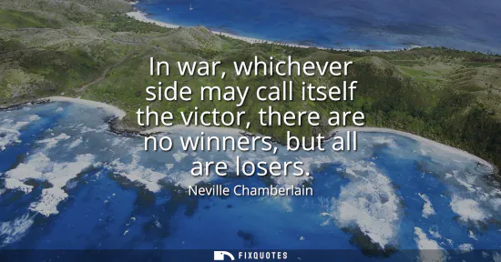 Small: In war, whichever side may call itself the victor, there are no winners, but all are losers