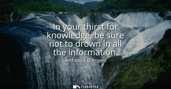 Small: In your thirst for knowledge, be sure not to drown in all the information