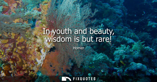 Small: In youth and beauty, wisdom is but rare!