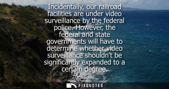 Small: Incidentally, our railroad facilities are under video surveillance by the federal police. However, the federal