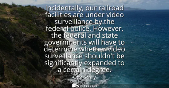 Small: Incidentally, our railroad facilities are under video surveillance by the federal police. However, the federal
