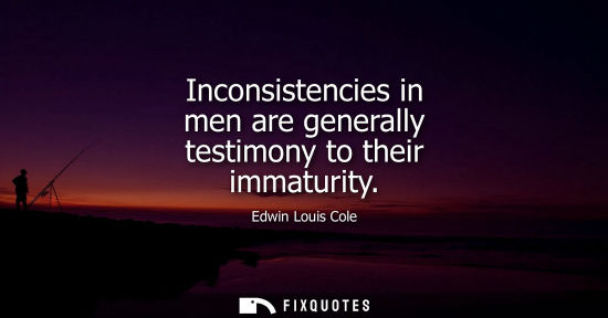Small: Inconsistencies in men are generally testimony to their immaturity
