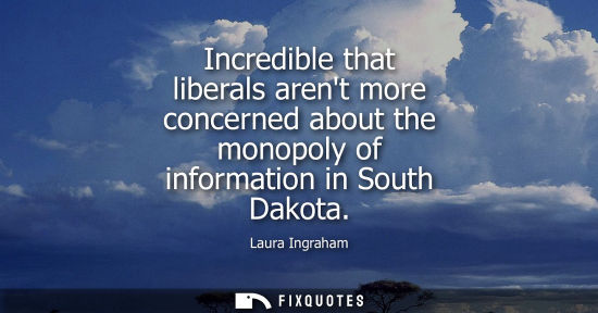 Small: Incredible that liberals arent more concerned about the monopoly of information in South Dakota