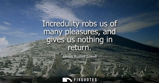 Small: Incredulity robs us of many pleasures, and gives us nothing in return