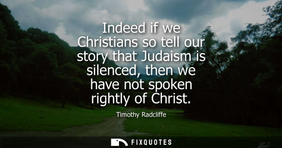 Small: Indeed if we Christians so tell our story that Judaism is silenced, then we have not spoken rightly of 