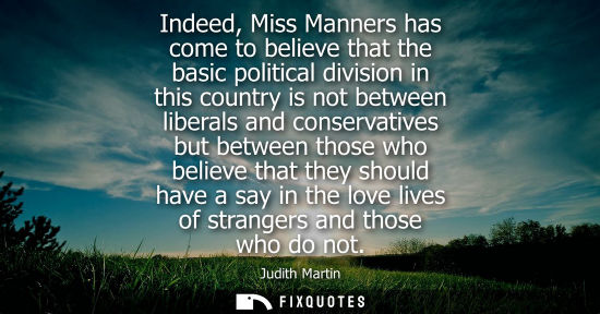 Small: Indeed, Miss Manners has come to believe that the basic political division in this country is not betwe