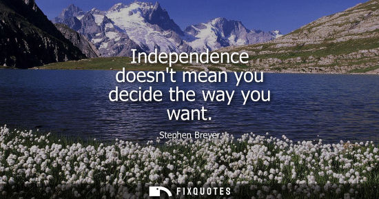 Small: Independence doesnt mean you decide the way you want