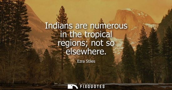 Small: Indians are numerous in the tropical regions not so elsewhere