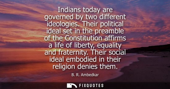 Small: Indians today are governed by two different ideologies. Their political ideal set in the preamble of th