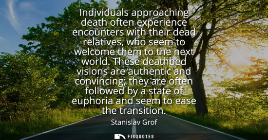 Small: Individuals approaching death often experience encounters with their dead relatives, who seem to welcome them 