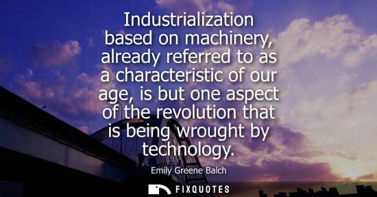 Small: Industrialization based on machinery, already referred to as a characteristic of our age, is but one as