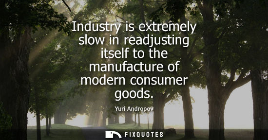Small: Industry is extremely slow in readjusting itself to the manufacture of modern consumer goods