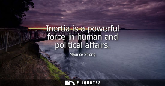 Small: Inertia is a powerful force in human and political affairs