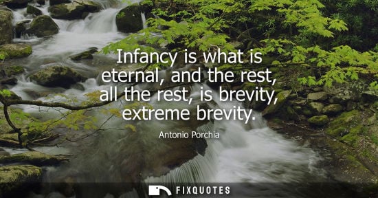 Small: Infancy is what is eternal, and the rest, all the rest, is brevity, extreme brevity