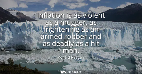Small: Inflation is as violent as a mugger, as frightening as an armed robber and as deadly as a hit man
