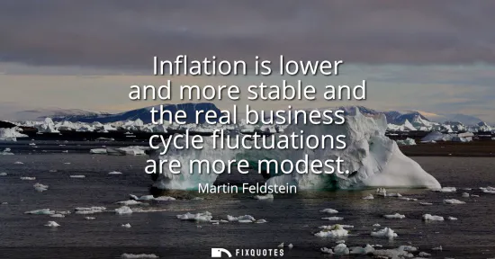 Small: Inflation is lower and more stable and the real business cycle fluctuations are more modest