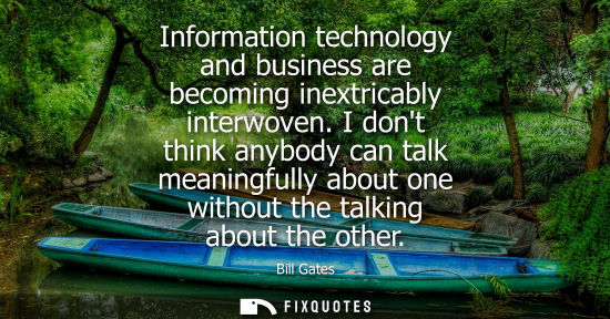 Small: Bill Gates: Information technology and business are becoming inextricably interwoven. I dont think anybody can