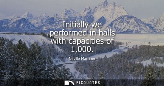 Small: Initially we performed in halls with capacities of 1,000